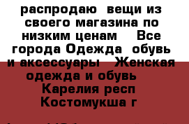 распродаю  вещи из своего магазина по низким ценам  - Все города Одежда, обувь и аксессуары » Женская одежда и обувь   . Карелия респ.,Костомукша г.